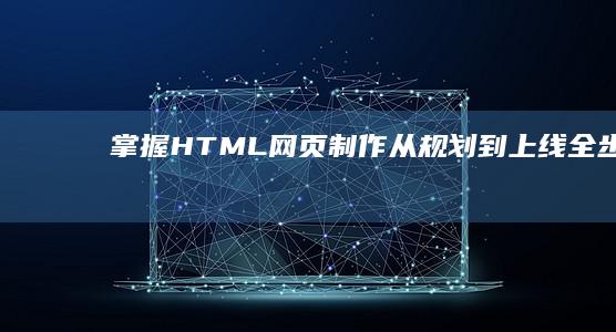 掌握HTML网页制作从规划到上线全步骤