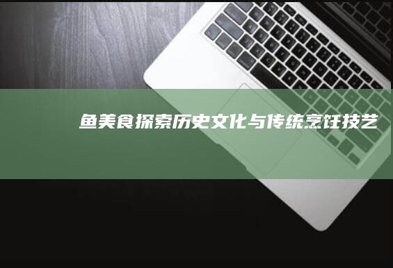 鮰鱼美食探索：历史、文化与传统烹饪技艺